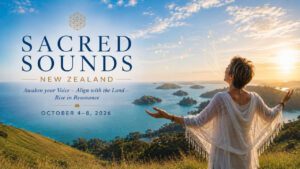 SACRED SOUNDS NEW ZEALAND: Awaken your Voice - Align with the Land- Rise in Resonance. OCTOBER 4-8, 2026